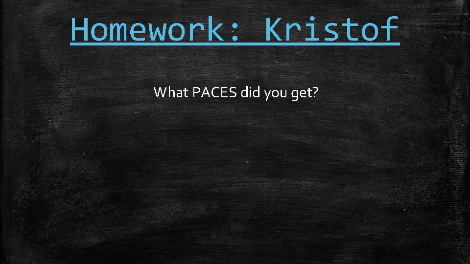 Homework: Kristof What PACES did you get? 