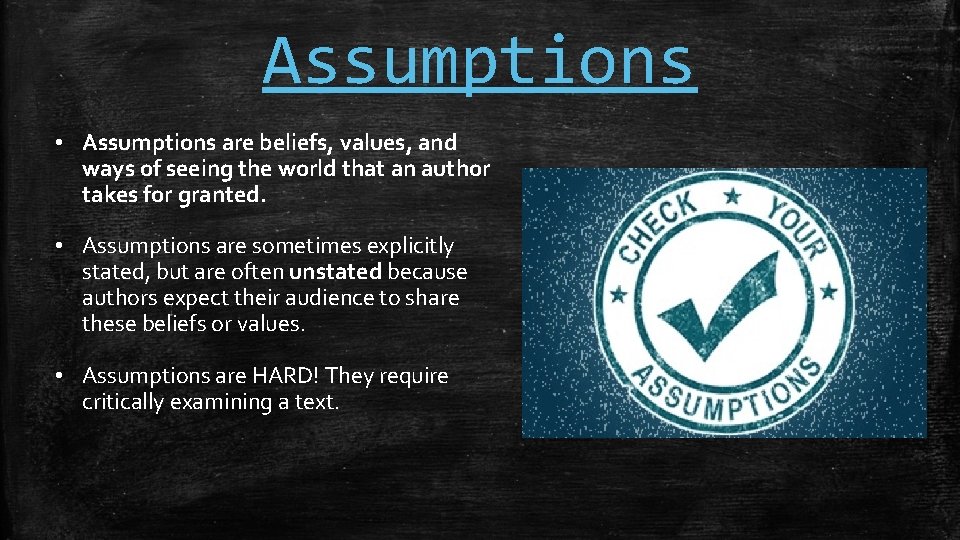 Assumptions • Assumptions are beliefs, values, and ways of seeing the world that an