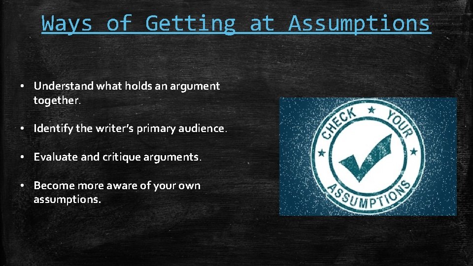 Ways of Getting at Assumptions • Understand what holds an argument together. • Identify