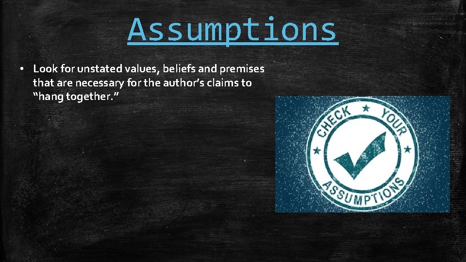 Assumptions • Look for unstated values, beliefs and premises that are necessary for the