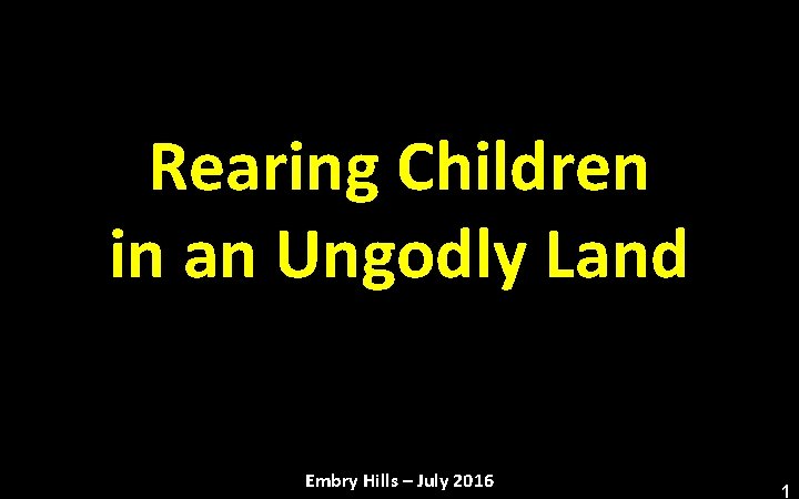 Rearing Children in an Ungodly Land Embry Hills – July 2016 1 