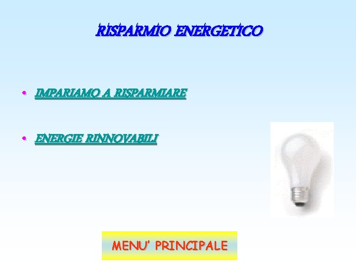 RISPARMIO ENERGETICO • IMPARIAMO A RISPARMIARE • ENERGIE RINNOVABILI MENU’ PRINCIPALE 