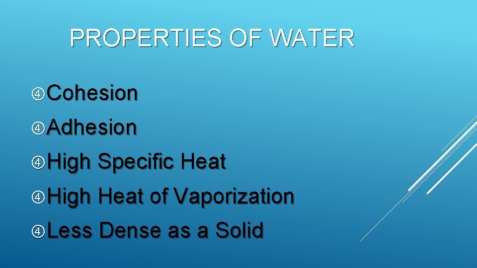 PROPERTIES OF WATER Cohesion Adhesion High Specific Heat High Heat of Vaporization Less Dense PROPERTIES OF WATER Cohesion Adhesion High Specific Heat High Heat of Vaporization Less Dense