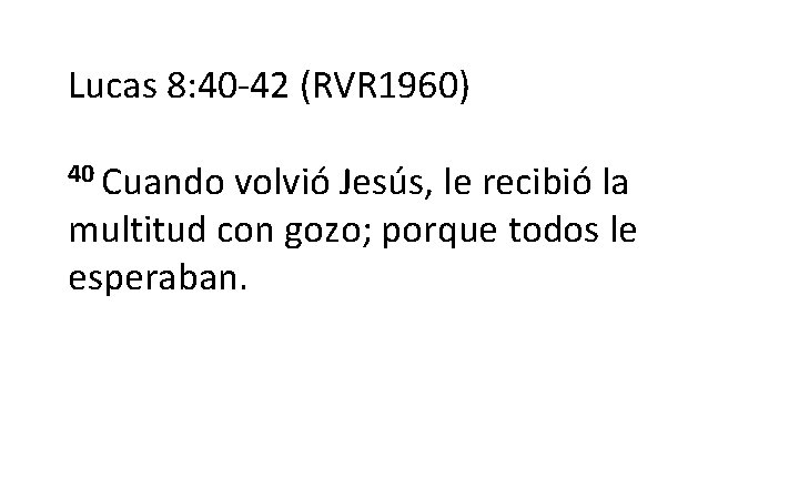 Lucas 8: 40 -42 (RVR 1960) 40 Cuando volvió Jesús, le recibió la multitud Lucas 8: 40 -42 (RVR 1960) 40 Cuando volvió Jesús, le recibió la multitud