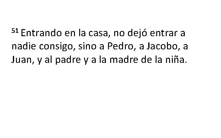 51 Entrando en la casa, no dejó entrar a nadie consigo, sino a Pedro, 51 Entrando en la casa, no dejó entrar a nadie consigo, sino a Pedro,