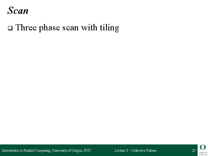 Scan q Three phase scan with tiling Introduction to Parallel Computing, University of Oregon,