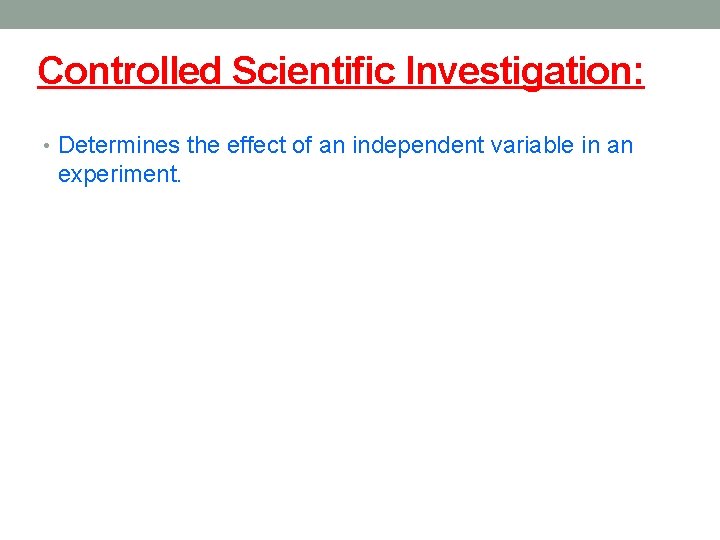 Controlled Scientific Investigation: • Determines the effect of an independent variable in an experiment.