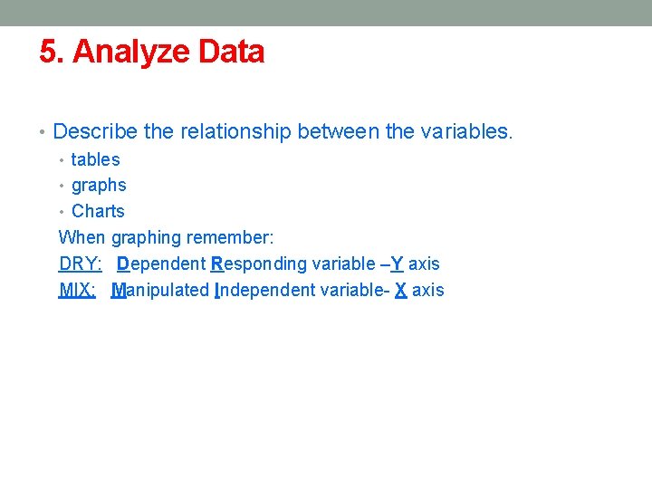 5. Analyze Data • Describe the relationship between the variables. • tables • graphs