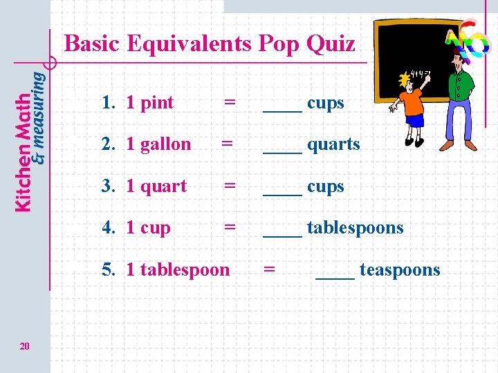 Basic Equivalents Pop Quiz 1. 1. 1 pint = ____ cups 2. 2. 1
