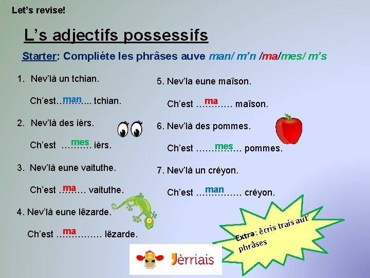 Let’s revise! L’s adjectifs possessifs Starter: Compliéte les phrâses auve man/ m’n /ma/mes/ m’s