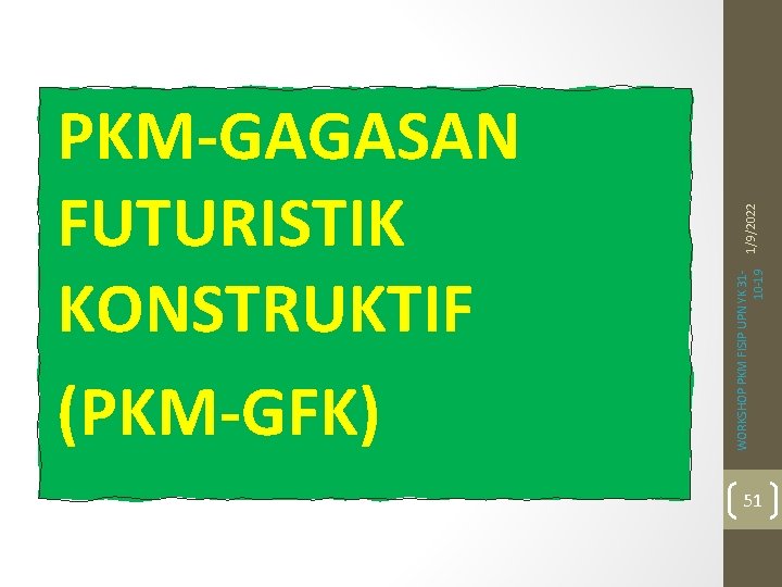 1/9/2022 WORKSHOP PKM FISIP UPN YK 3110 -19 PKM-GAGASAN FUTURISTIK KONSTRUKTIF (PKM-GFK) 51 