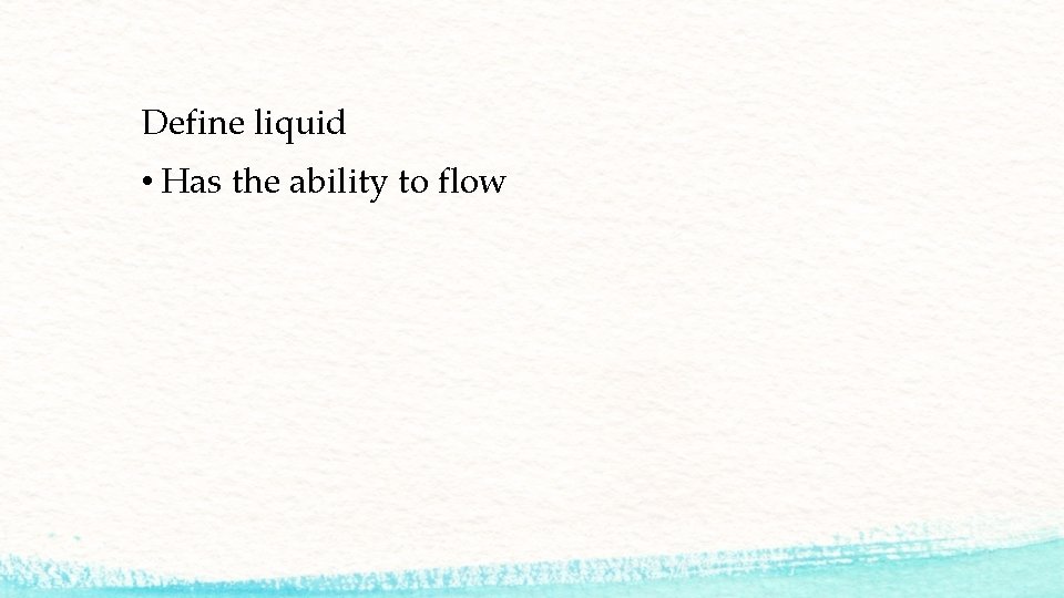 Define liquid • Has the ability to flow 