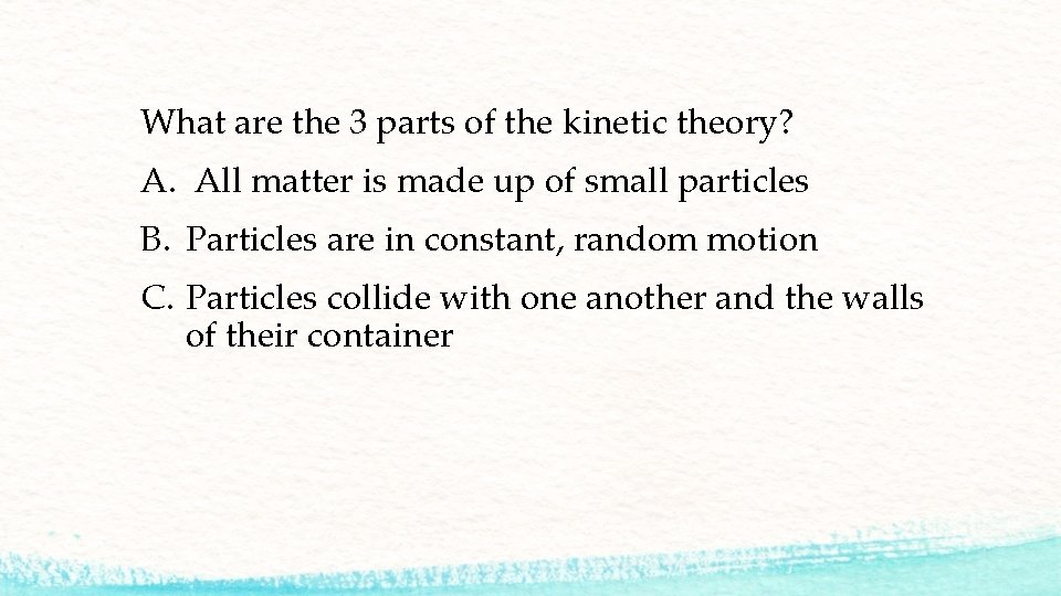 What are the 3 parts of the kinetic theory? A. All matter is made