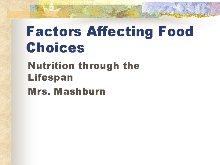 Factors Affecting Food Choices Nutrition through the Lifespan Mrs. Mashburn 