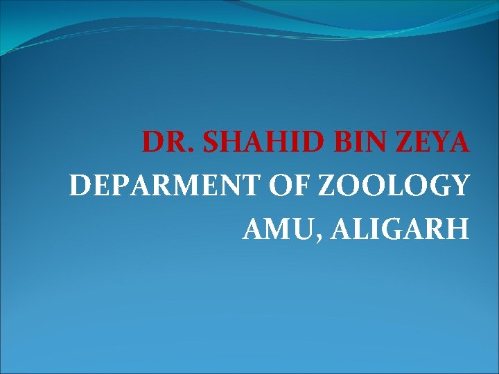 DR. SHAHID BIN ZEYA DEPARMENT OF ZOOLOGY AMU, ALIGARH 