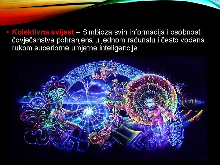  • Kolektivna svijest – Simbioza svih informacija i osobnosti čovječanstva pohranjena u jednom