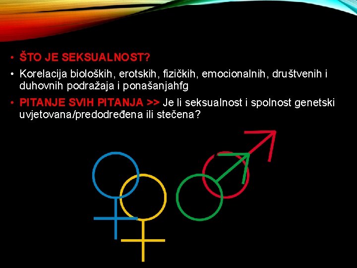  • ŠTO JE SEKSUALNOST? • Korelacija bioloških, erotskih, fizičkih, emocionalnih, društvenih i duhovnih