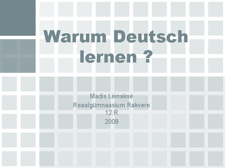 Warum Deutsch lernen ? Madis Leinakse Reaalgümnaasium Rakvere 12. R 2008 