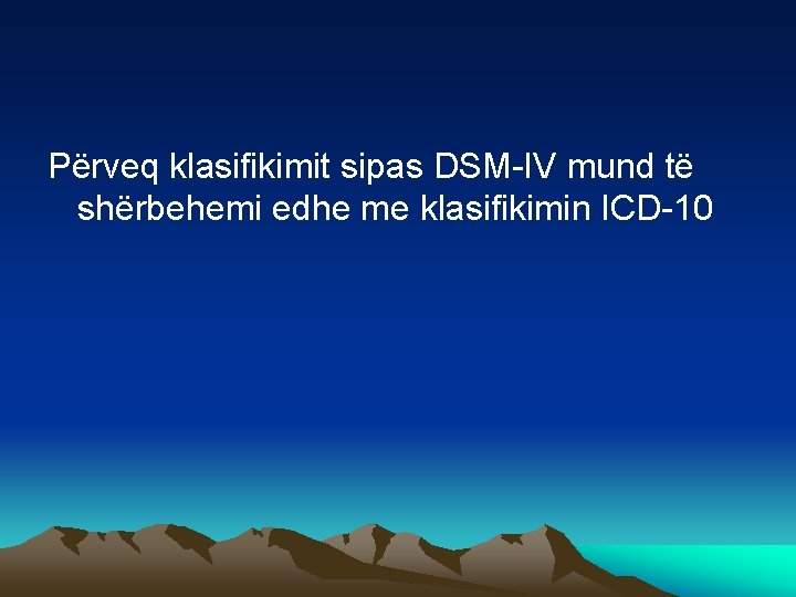 Përveq klasifikimit sipas DSM-IV mund të shërbehemi edhe me klasifikimin ICD-10 