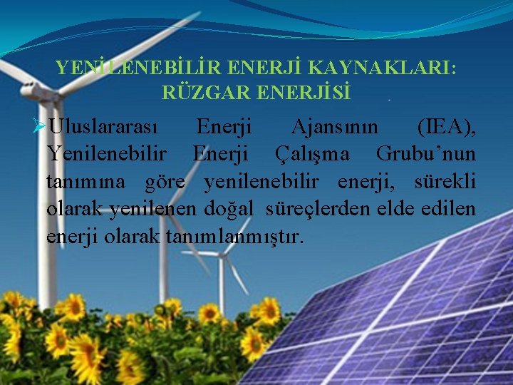 YENİLENEBİLİR ENERJİ KAYNAKLARI: RÜZGAR ENERJİSİ ØUluslararası Enerji Ajansının (IEA), Yenilenebilir Enerji Çalışma Grubu’nun tanımına