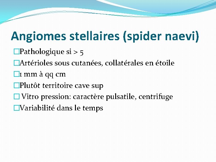 Angiomes stellaires (spider naevi) �Pathologique si > 5 �Artérioles sous cutanées, collatérales en étoile