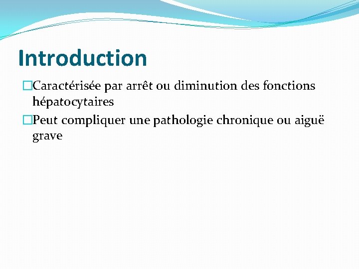 Introduction �Caractérisée par arrêt ou diminution des fonctions hépatocytaires �Peut compliquer une pathologie chronique