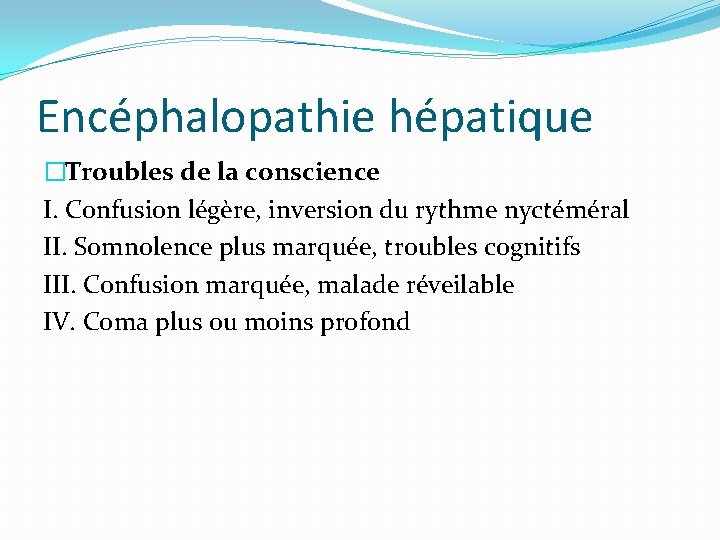 Encéphalopathie hépatique �Troubles de la conscience I. Confusion légère, inversion du rythme nyctéméral II.