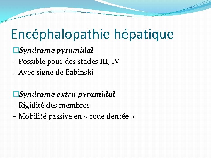 Encéphalopathie hépatique �Syndrome pyramidal – Possible pour des stades III, IV – Avec signe