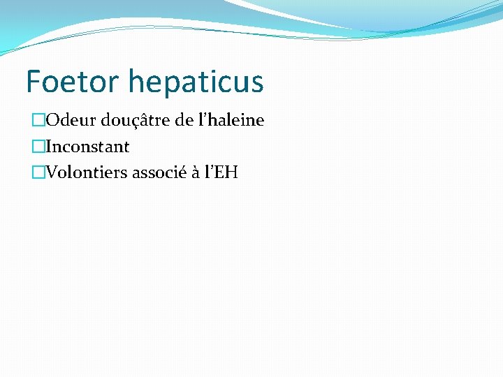 Foetor hepaticus �Odeur douçâtre de l’haleine �Inconstant �Volontiers associé à l’EH 