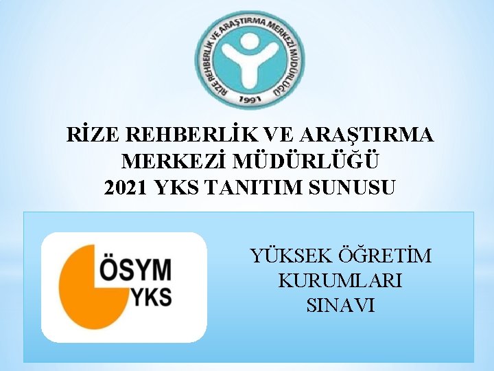 RİZE REHBERLİK VE ARAŞTIRMA MERKEZİ MÜDÜRLÜĞÜ 2021 YKS TANITIM SUNUSU YÜKSEK ÖĞRETİM KURUMLARI SINAVI