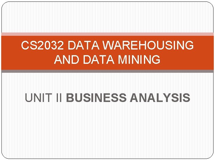 CS 2032 DATA WAREHOUSING AND DATA MINING UNIT II BUSINESS ANALYSIS 