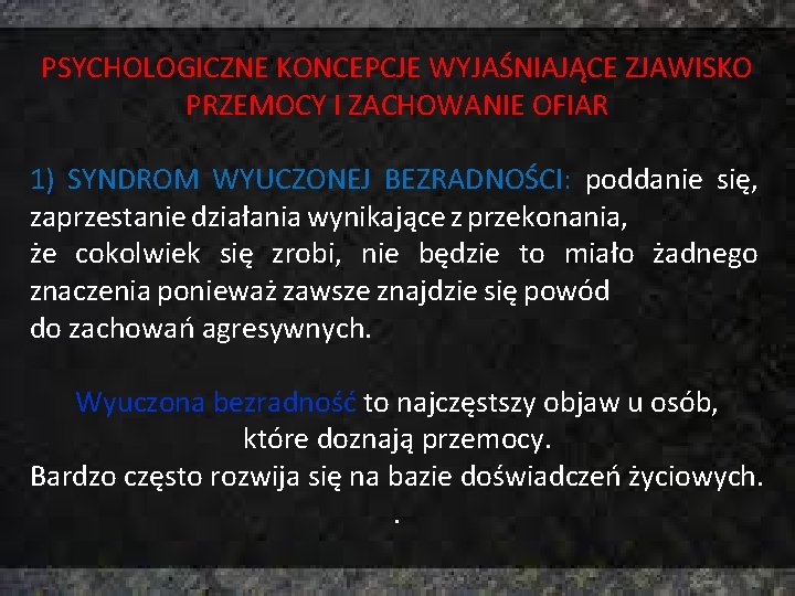 PSYCHOLOGICZNE KONCEPCJE WYJAŚNIAJĄCE ZJAWISKO PRZEMOCY I ZACHOWANIE OFIAR 1) SYNDROM WYUCZONEJ BEZRADNOŚCI: poddanie się,