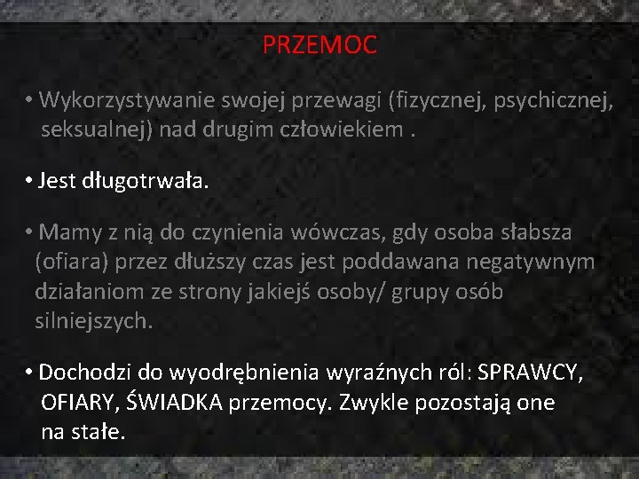 PRZEMOC • Wykorzystywanie swojej przewagi (fizycznej, psychicznej, seksualnej) nad drugim człowiekiem. • Jest długotrwała.