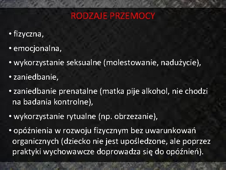 RODZAJE PRZEMOCY • fizyczna, • emocjonalna, • wykorzystanie seksualne (molestowanie, nadużycie), • zaniedbanie prenatalne