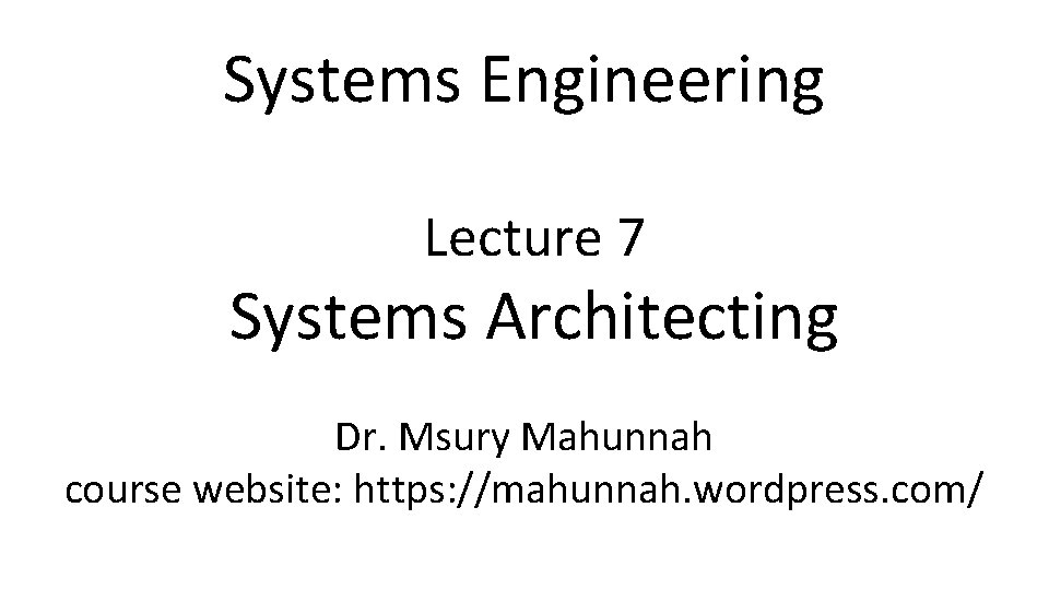 Systems Engineering Lecture 7 Systems Architecting Dr. Msury Mahunnah course website: https: //mahunnah. wordpress.