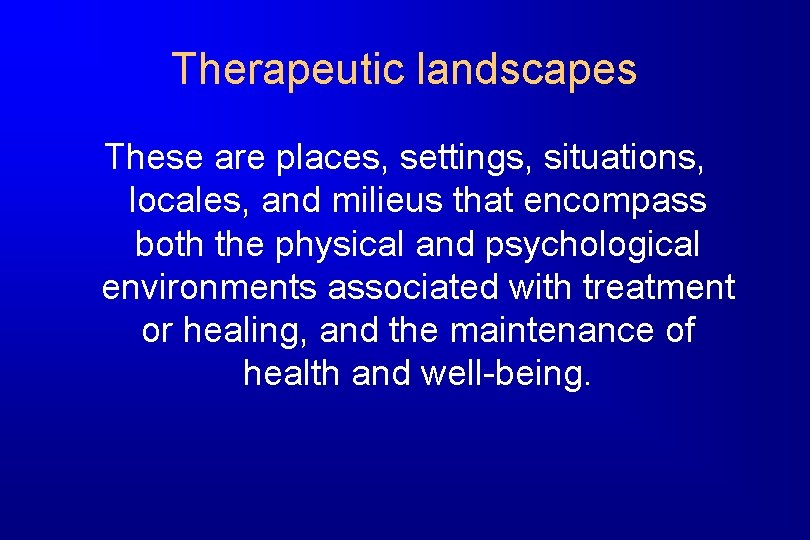 Therapeutic landscapes These are places, settings, situations, locales, and milieus that encompass both the