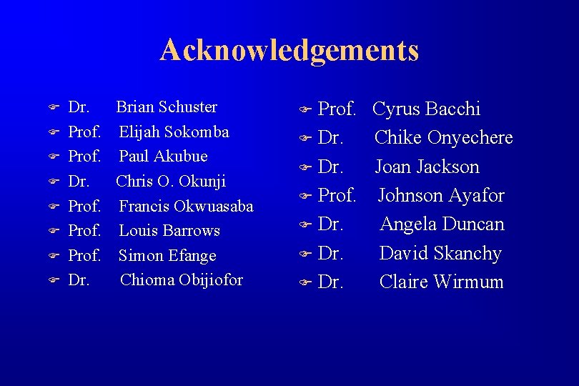 Acknowledgements F F F F Dr. Brian Schuster Prof. Elijah Sokomba Prof. Paul Akubue