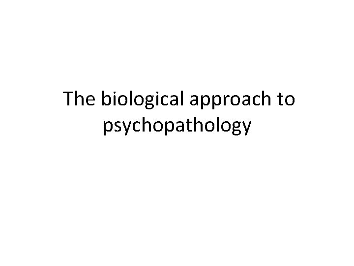 The biological approach to psychopathology 