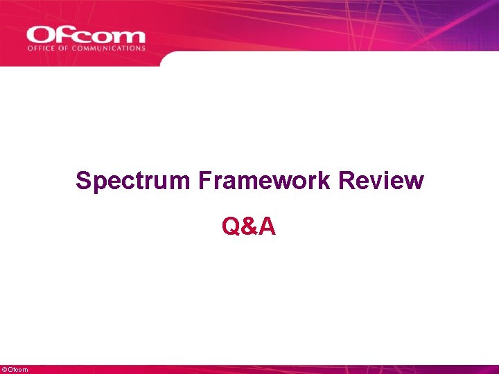 Spectrum Framework Review Q&A ©Ofcom Spectrum Framework Review Q&A ©Ofcom