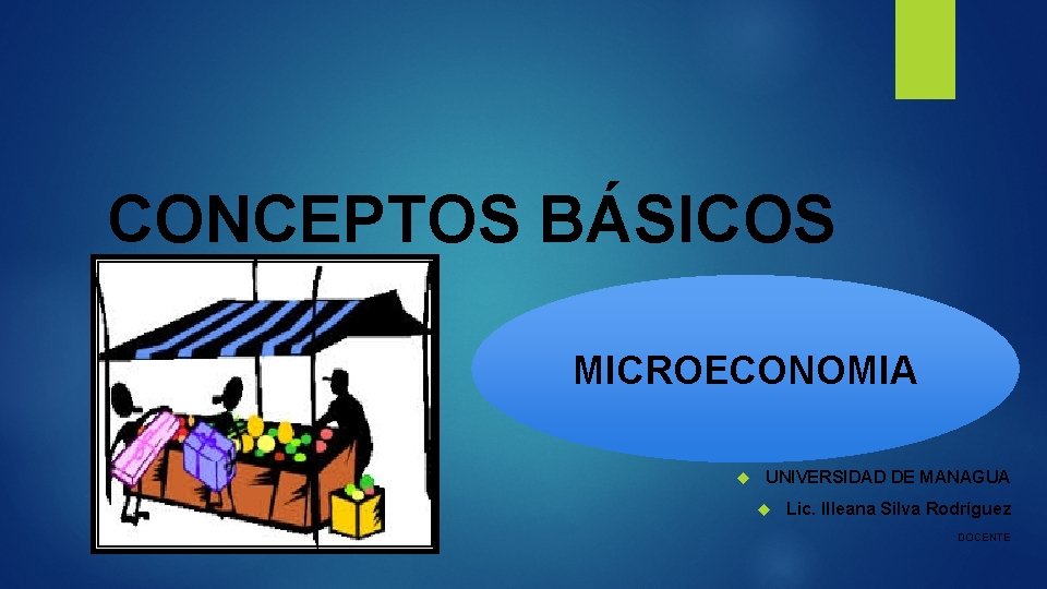 CONCEPTOS BÁSICOS MICROECONOMIA UNIVERSIDAD DE MANAGUA Lic. Illeana Silva Rodríguez DOCENTE 