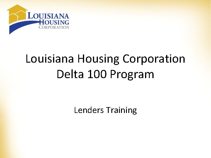 Louisiana Housing Corporation Delta 100 Program Lenders Training Louisiana Housing Corporation Delta 100 Program Lenders Training