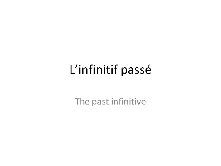 L’infinitif passé The past infinitive 