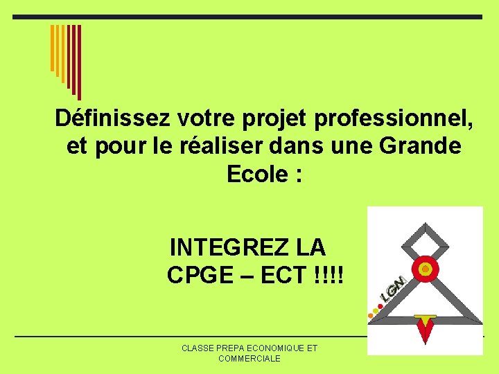 Définissez votre projet professionnel, et pour le réaliser dans une Grande Ecole : INTEGREZ Définissez votre projet professionnel, et pour le réaliser dans une Grande Ecole : INTEGREZ