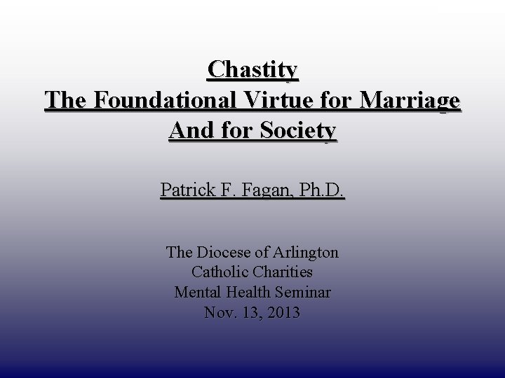 DRAFT ONLY Chastity The Foundational Virtue for Marriage And for Society Patrick F. Fagan,
