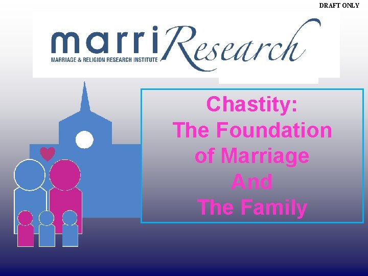 DRAFT ONLY Chastity: The Foundation of Marriage And The Family 