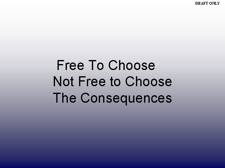 DRAFT ONLY Free To Choose Not Free to Choose The Consequences 