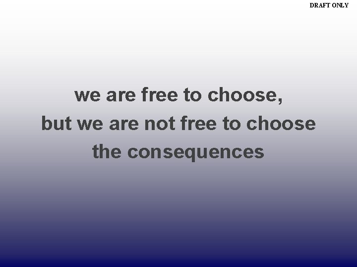 DRAFT ONLY we are free to choose, but we are not free to choose