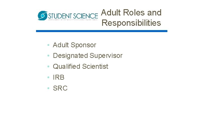 Adult Roles and Responsibilities • Adult Sponsor • Designated Supervisor • Qualified Scientist •