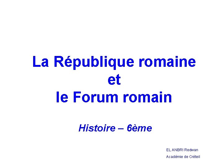 La République romaine et le Forum romain Histoire – 6ème EL ANBRI Redwan Académie