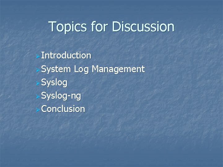 Topics for Discussion Ø Introduction Ø System Log Management Ø Syslog-ng Ø Conclusion 